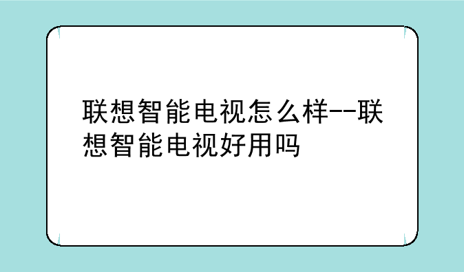 联想智能电视怎么样--联想智能电视好用吗