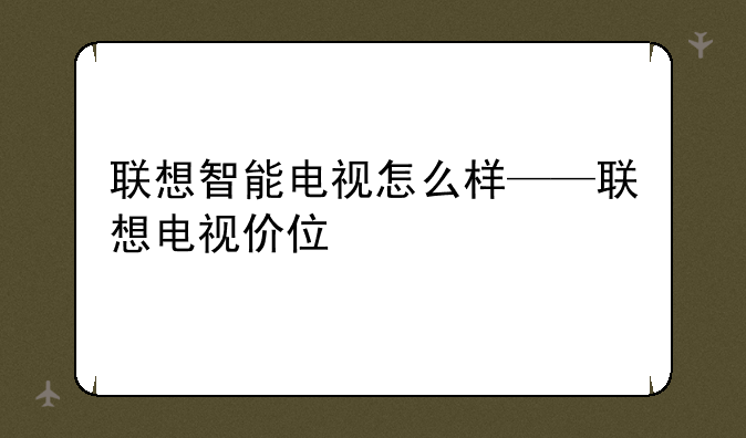 联想智能电视怎么样——联想电视价位