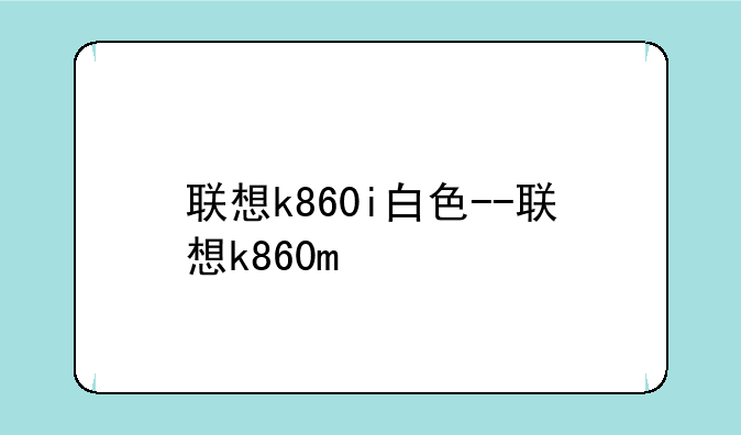 联想k860i白色--联想k860m