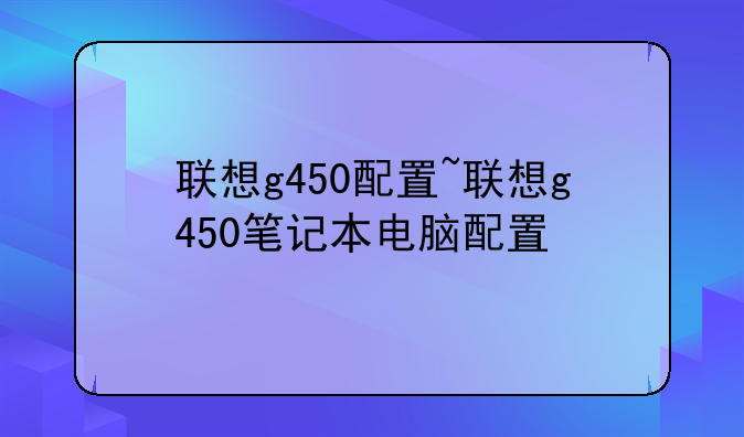 联想g450配置~联想g450笔记本电脑配置