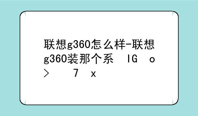 联想g360怎么样-联想g360装那个系统好稳定