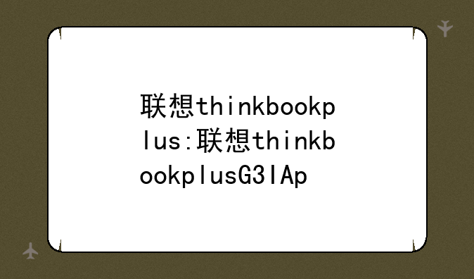 联想thinkbookplus:联想thinkbookplusG3IAp