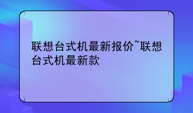 联想台式机最新报价~联想台式机最新款