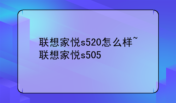 联想家悦s520怎么样~联想家悦s505
