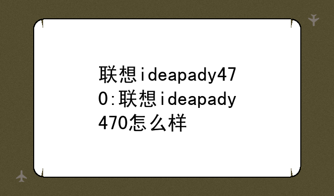 联想ideapady470:联想ideapady470怎么样