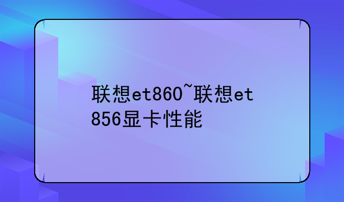 联想et860~联想et856显卡性能