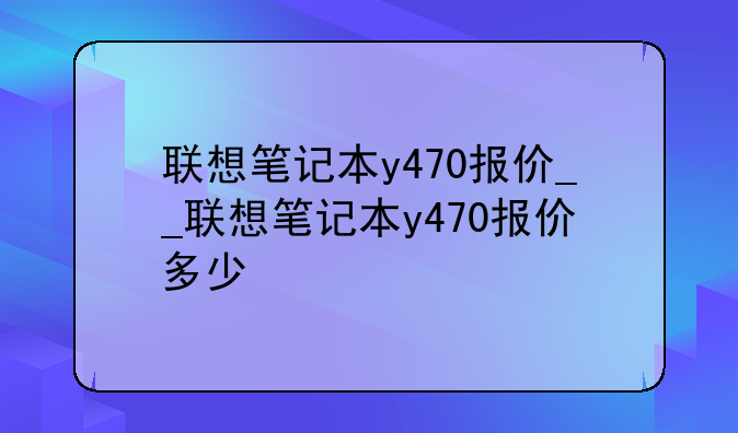 联想笔记本y470报价__联想笔记本y470报价多少