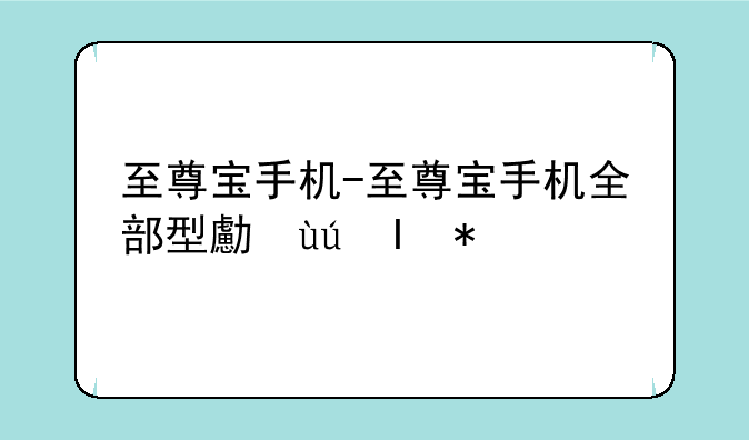 至尊宝手机-至尊宝手机全部型号照片