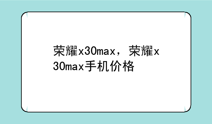 荣耀x30max，荣耀x30max手机价格