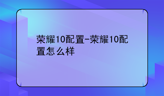 荣耀10配置-荣耀10配置怎么样