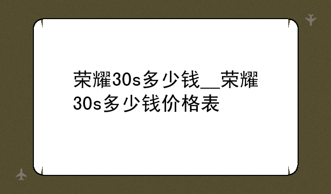 荣耀30s多少钱__荣耀30s多少钱价格表