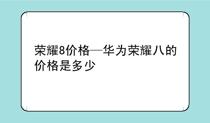 荣耀8价格—华为荣耀八的价格是多少