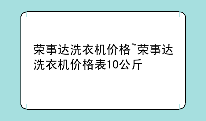 荣事达洗衣机价格~荣事达洗衣机价格表10公斤