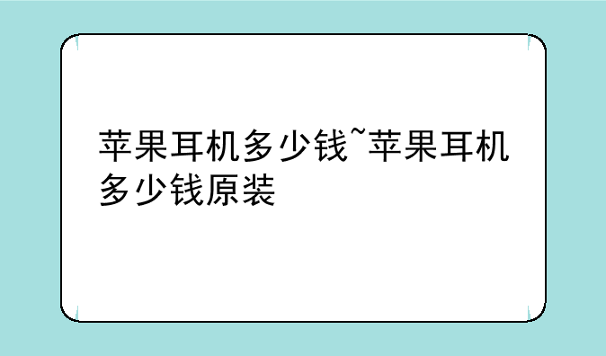 苹果耳机多少钱~苹果耳机多少钱原装
