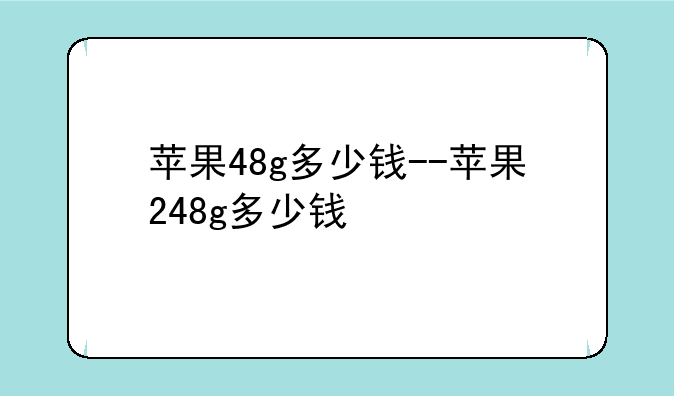 苹果48g多少钱--苹果248g多少钱