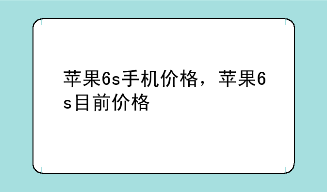 苹果6s手机价格，苹果6s目前价格