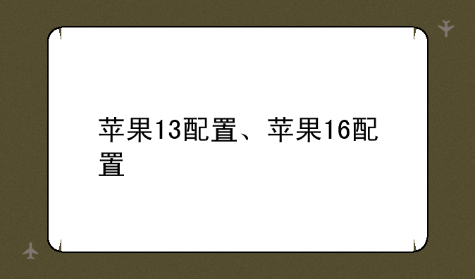 苹果13配置、苹果16配置