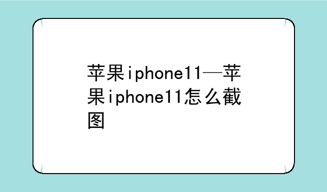 苹果iphone11—苹果iphone11怎么截图