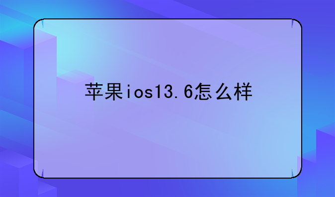 苹果ios13.6怎么样