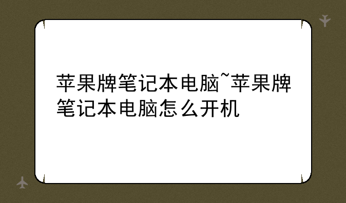 苹果牌笔记本电脑~苹果牌笔记本电脑怎么开机