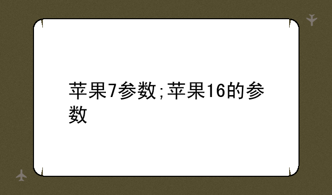 苹果7参数;苹果16的参数