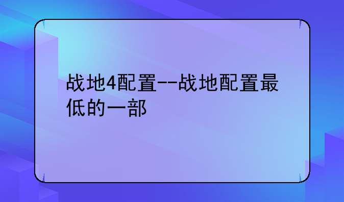 战地4配置--战地配置最低的一部