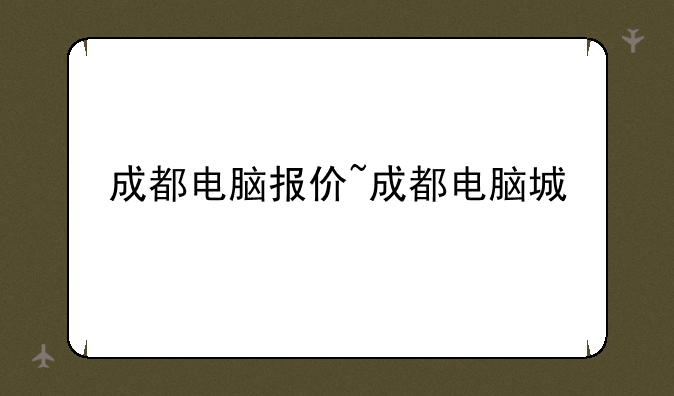 成都电脑报价~成都电脑城