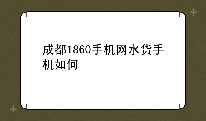 成都1860手机网水货手机如何