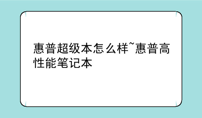 惠普超级本怎么样~惠普高性能笔记本