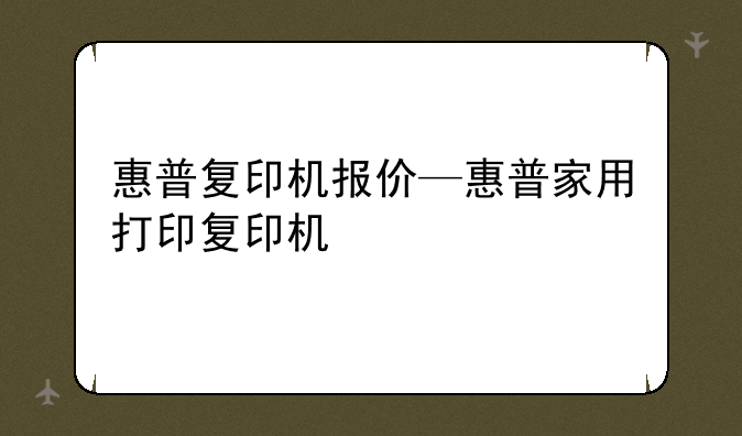 惠普复印机报价—惠普家用打印复印机