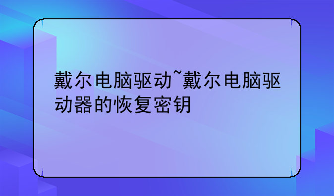 戴尔电脑驱动~戴尔电脑驱动器的恢复密钥
