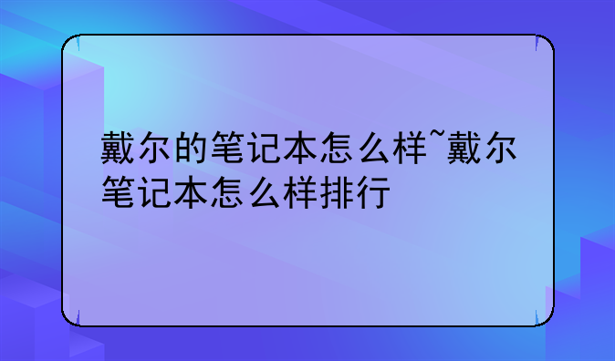 戴尔的笔记本怎么样~戴尔笔记本怎么样排行