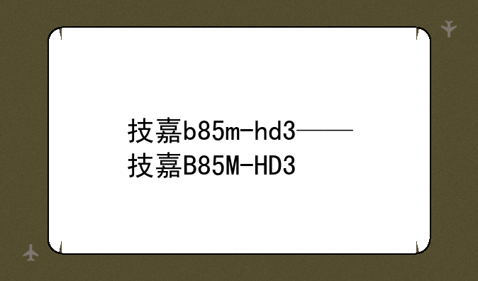 技嘉b85m-hd3——技嘉B85M-HD3