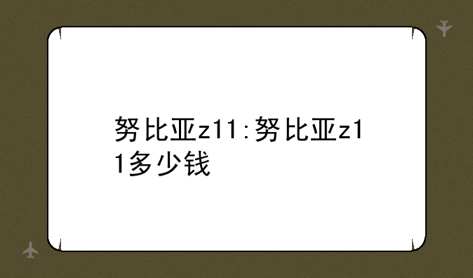 努比亚z11:努比亚z11多少钱