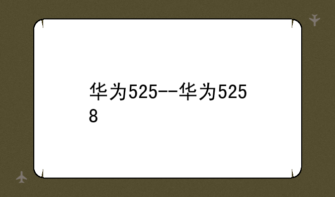 华为525--华为5258
