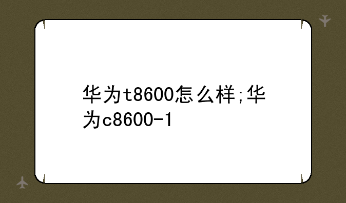 华为t8600怎么样;华为c8600-1