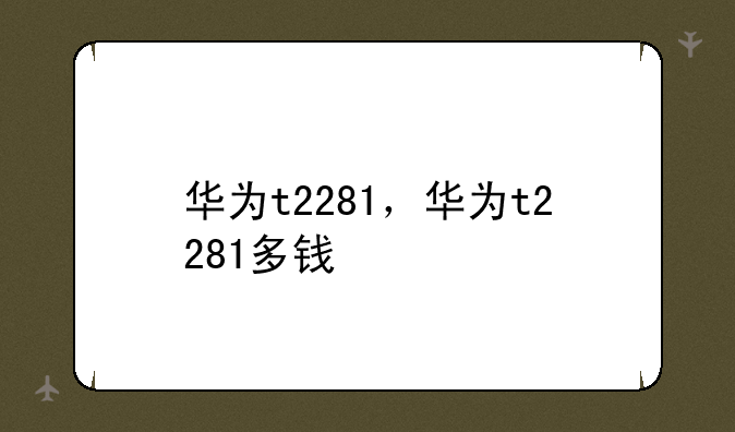华为t2281，华为t2281多钱