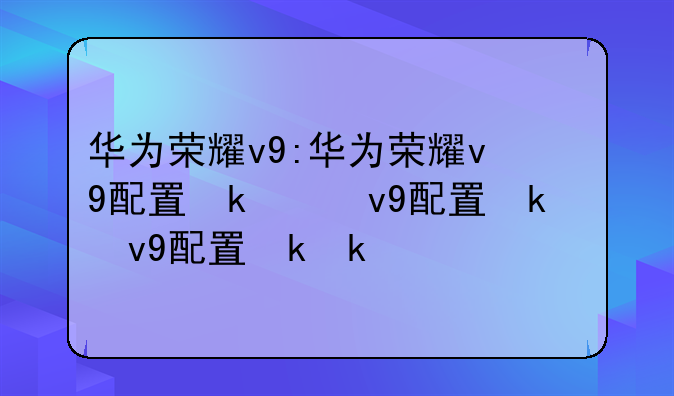 华为荣耀v9:华为荣耀v9配置参数