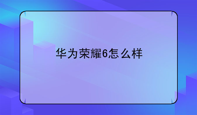 华为荣耀6怎么样