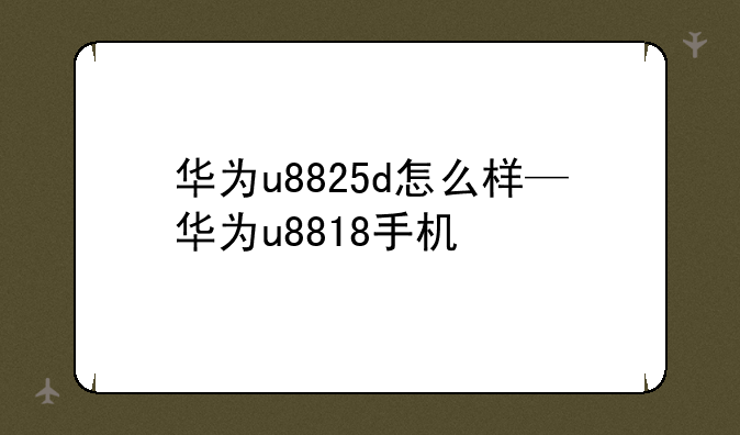 华为u8825d怎么样—华为u8818手机