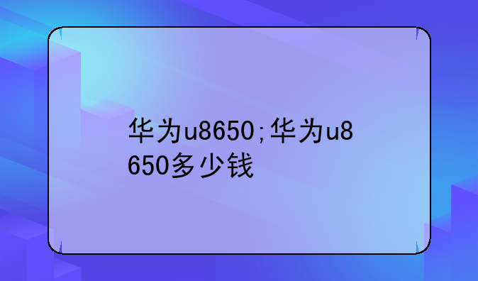 华为u8650;华为u8650多少钱