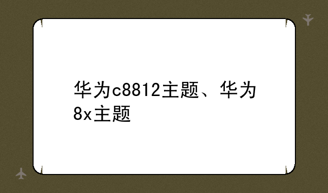 华为c8812主题、华为8x主题