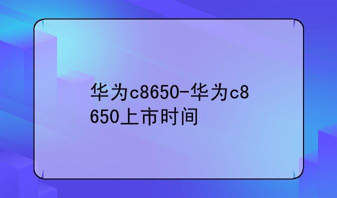 华为c8650-华为c8650上市时间