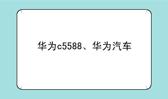 华为c5588、华为汽车