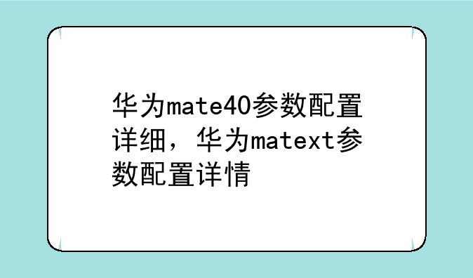 华为mate40参数配置详细，华为matext参数配置详情