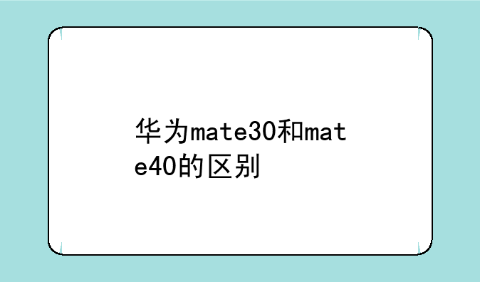 华为mate30和mate40的区别