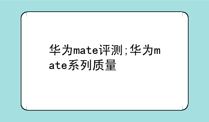 华为mate评测;华为mate系列质量