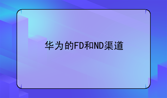 华为的FD和ND渠道