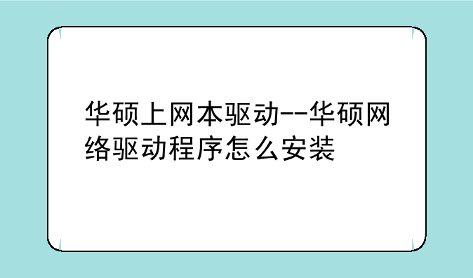 华硕上网本驱动--华硕网络驱动程序怎么安装