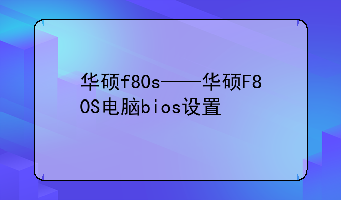 华硕f80s——华硕F80S电脑bios设置
